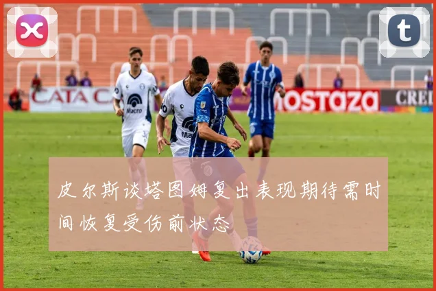 皮尔斯谈塔图姆复出表现期待需时间恢复受伤前状态