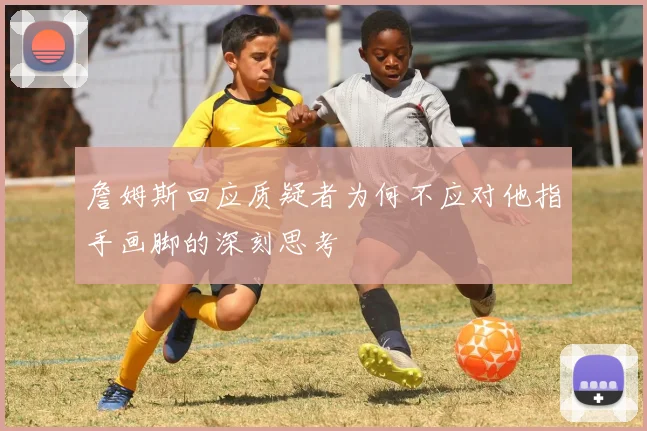 詹姆斯回应质疑者为何不应对他指手画脚的深刻思考