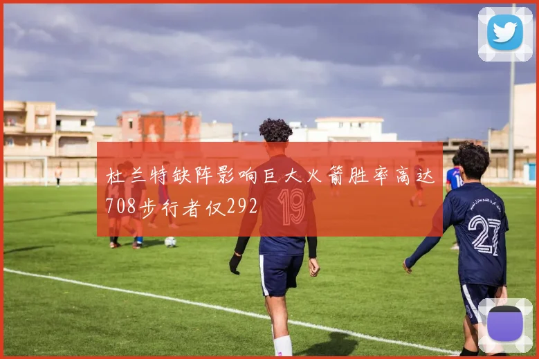 杜兰特缺阵影响巨大火箭胜率高达708步行者仅292