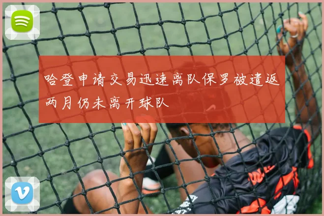 哈登申请交易迅速离队保罗被遣返两月仍未离开球队