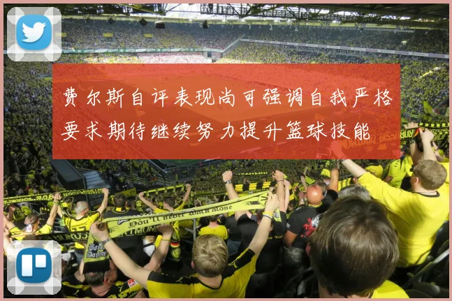 费尔斯自评表现尚可强调自我严格要求期待继续努力提升篮球技能