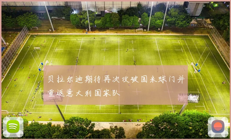 贝拉尔迪期待再次攻破国米球门并重返意大利国家队