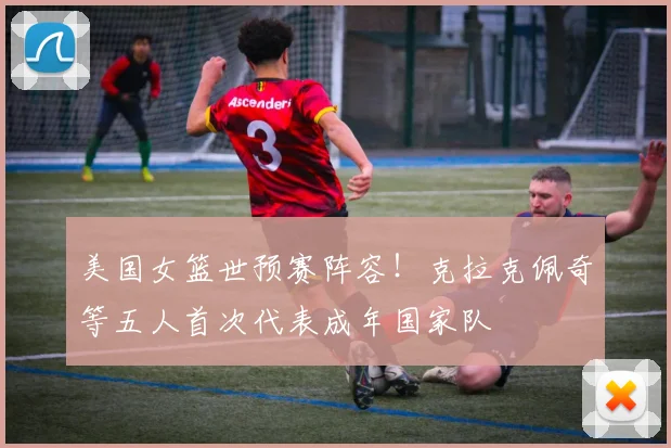 美国女篮世预赛阵容！克拉克佩奇等五人首次代表成年国家队