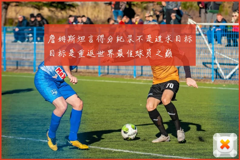詹姆斯坦言得分纪录不是追求目标目标是重返世界最佳球员之巅