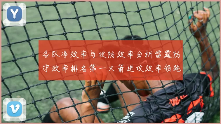 各队净效率与攻防效率分析雷霆防守效率排名第一火箭进攻效率领跑联盟