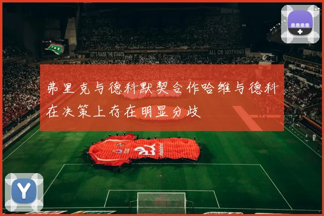 弗里克与德科默契合作哈维与德科在决策上存在明显分歧