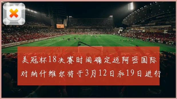 美冠杯18决赛时间确定迈阿密国际对纳什维尔将于3月12日和19日进行较量