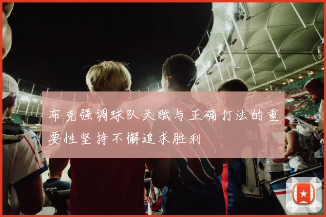 布克强调球队天赋与正确打法的重要性坚持不懈追求胜利