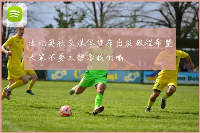 法比奥社交媒体宣布出发旅程希望大家不要太想念我们哦